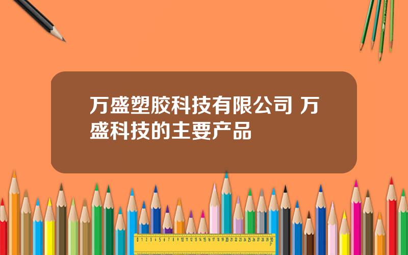 万盛塑胶科技有限公司 万盛科技的主要产品